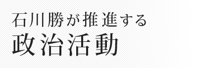 石川勝が推進する政治活動